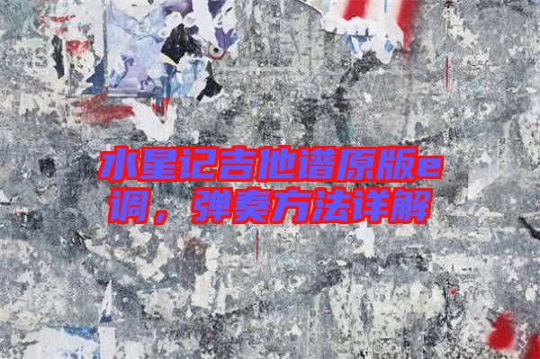 水星記吉他譜原版e調(diào)，彈奏方法詳解