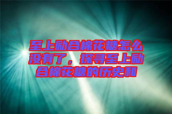 至上勵合棉花糖怎么沒有了，探尋至上勵合棉花糖的歷史和