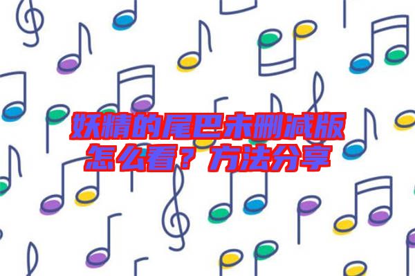 妖精的尾巴未刪減版怎么看？方法分享