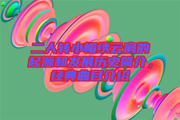 二人轉(zhuǎn)小帽繡云肩的起源和發(fā)展歷史簡介，經(jīng)典曲目介紹