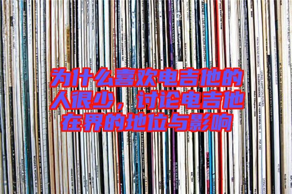 為什么喜歡電吉他的人很少，討論電吉他在界的地位與影響