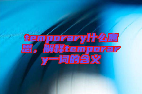 temporary什么意思，解釋temporary一詞的含義