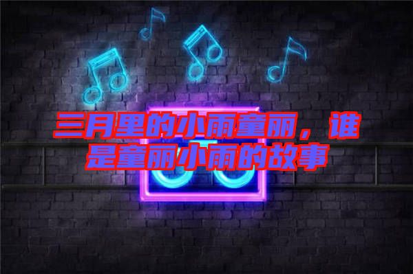 三月里的小雨童麗，誰是童麗小雨的故事