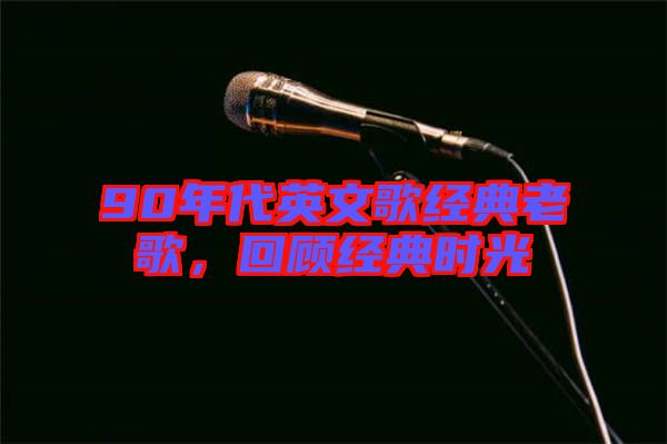 90年代英文歌經典老歌，回顧經典時光
