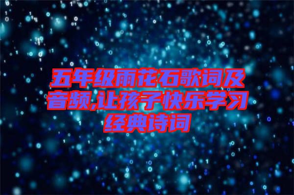 五年級雨花石歌詞及音頻,讓孩子快樂學(xué)習經(jīng)典詩詞