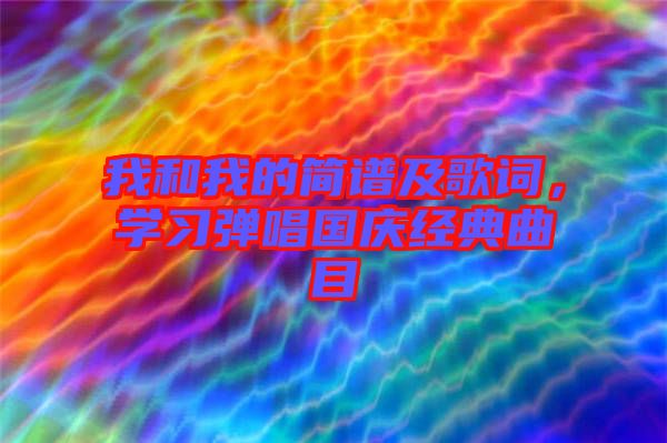 我和我的簡譜及歌詞，學(xué)習(xí)彈唱國慶經(jīng)典曲目