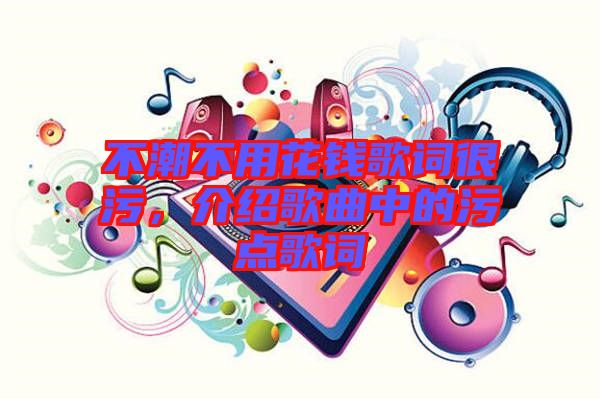 不潮不用花錢歌詞很污，介紹歌曲中的污點(diǎn)歌詞