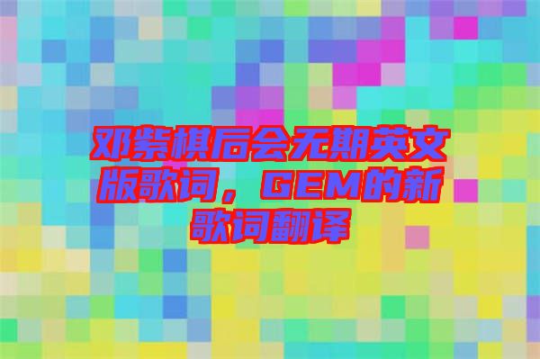 鄧紫棋后會無期英文版歌詞，GEM的新歌詞翻譯