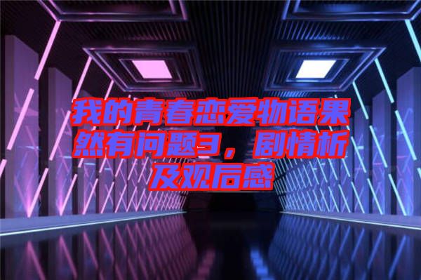 我的青春戀愛(ài)物語(yǔ)果然有問(wèn)題3，劇情析及觀后感