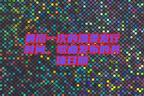 最后一次的溫柔發(fā)行時間，歌曲發(fā)布的具體日期