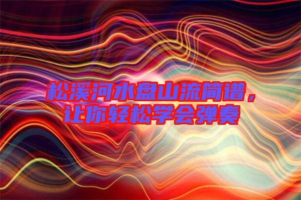 松溪河水盤(pán)山流簡(jiǎn)譜，讓你輕松學(xué)會(huì)彈奏