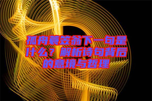 孤舟蓑笠翁下一句是什么？解析詩(shī)句背后的意境與哲理