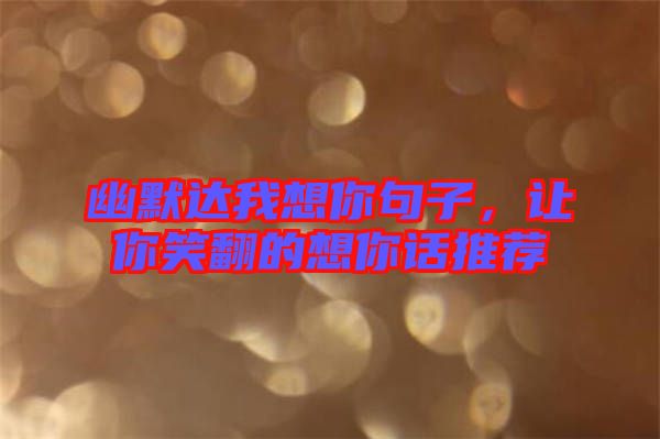 幽默達(dá)我想你句子，讓你笑翻的想你話推薦