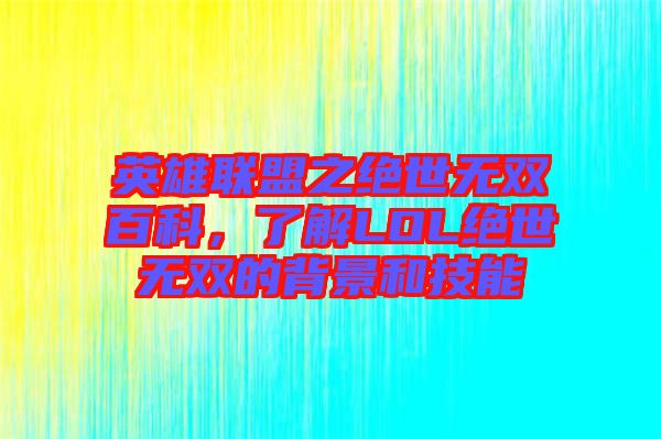 英雄聯(lián)盟之絕世無(wú)雙百科，了解LOL絕世無(wú)雙的背景和技能