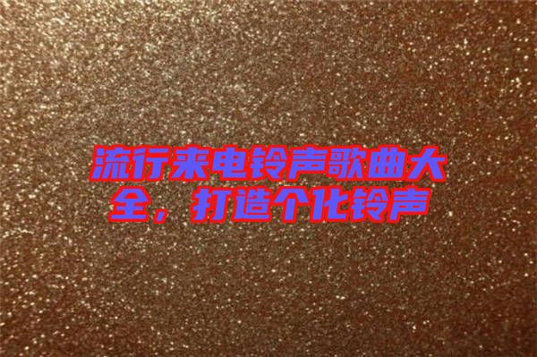 流行來電鈴聲歌曲大全，打造個化鈴聲