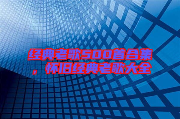 經(jīng)典老歌500首合集，懷舊經(jīng)典老歌大全
