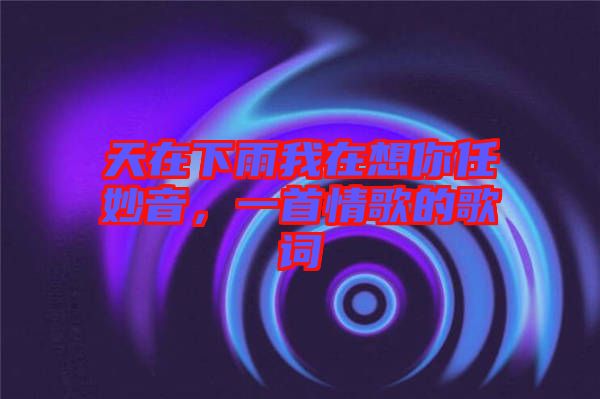天在下雨我在想你任妙音，一首情歌的歌詞