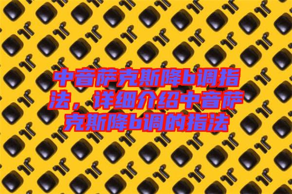 中音薩克斯降b調指法，詳細介紹中音薩克斯降b調的指法