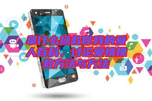 拿什么拯救你我的愛(ài)人百科，討論愛(ài)情挽救方法與方法