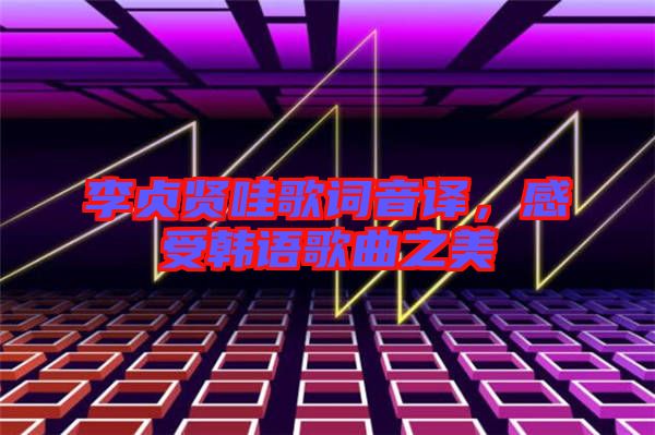 李貞賢哇歌詞音譯，感受韓語歌曲之美