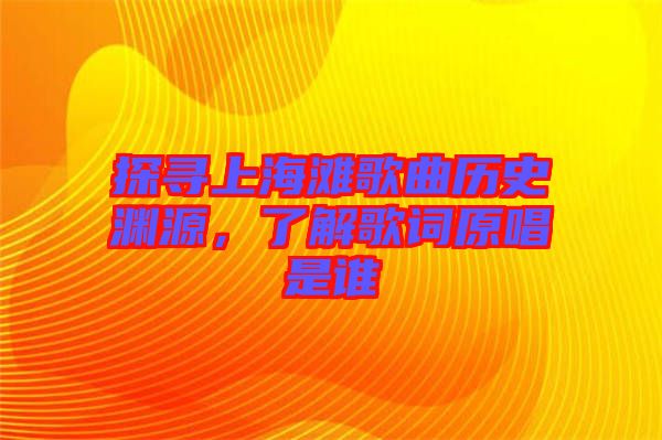 探尋上海灘歌曲歷史淵源，了解歌詞原唱是誰(shuí)