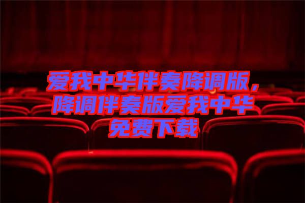 愛(ài)我中華伴奏降調(diào)版，降調(diào)伴奏版愛(ài)我中華免費(fèi)下載