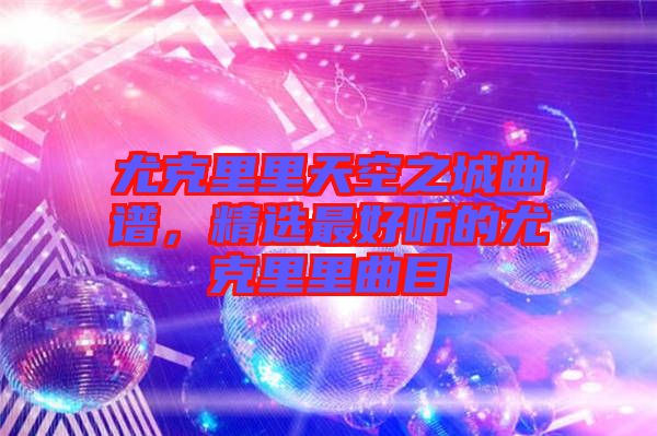 尤克里里天空之城曲譜，精選最好聽的尤克里里曲目