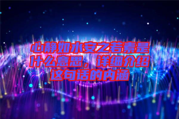 心靜如水安之若素是什么意思，詳細介紹這句話的內(nèi)涵