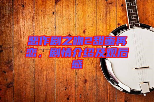 惡作劇之吻2甜蜜再戀，劇情介紹及觀后感