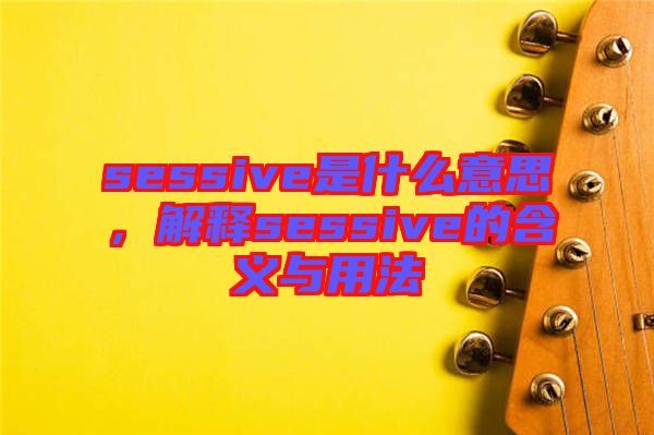 sessive是什么意思，解釋sessive的含義與用法