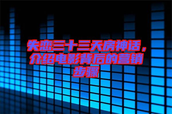 失戀三十三天房神話，介紹電影背后的營銷步驟