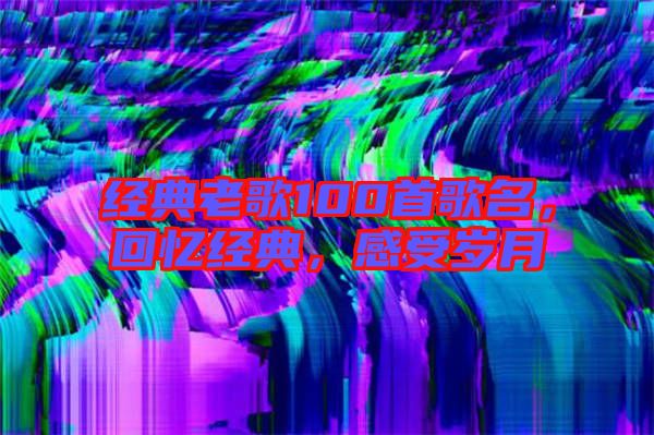 經(jīng)典老歌100首歌名，回憶經(jīng)典，感受歲月