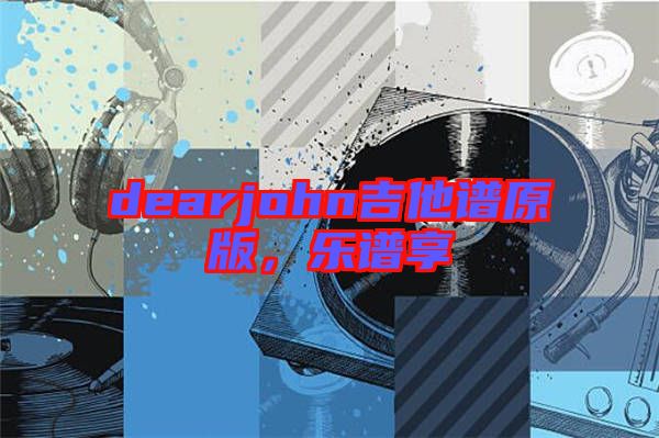 dearjohn吉他譜原版，樂(lè)譜享
