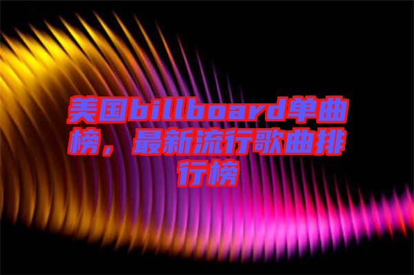 美國billboard單曲榜，最新流行歌曲排行榜