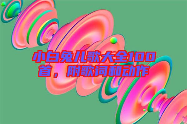 小白兔兒歌大全100首，附歌詞和動作