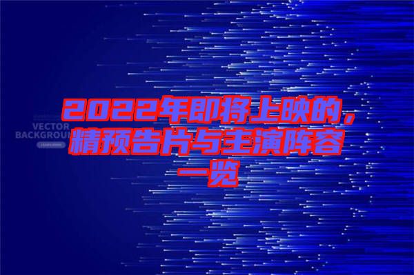 2022年即將上映的，精預(yù)告片與主演陣容一覽