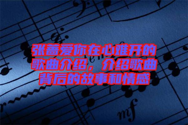 張薔愛你在心難開的歌曲介紹，介紹歌曲背后的故事和情感