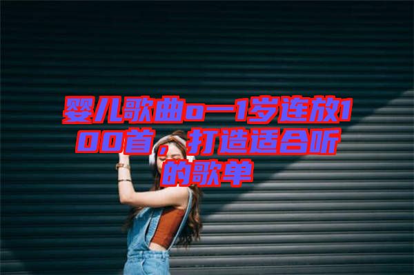 嬰兒歌曲o一1歲連放100首，打造適合聽的歌單