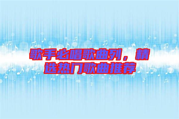 歌手必唱歌曲列，精選熱門歌曲推薦