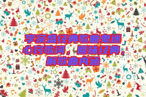 李宗盛經(jīng)典歌曲鬼迷心竅歌詞，回味經(jīng)典，解歌曲內(nèi)涵