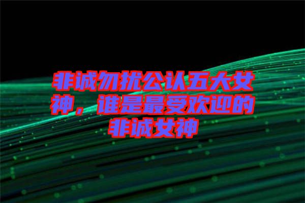 非誠(chéng)勿擾公認(rèn)五大女神，誰是最受歡迎的非誠(chéng)女神