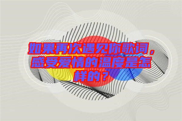 如果再次遇見你歌詞，感受愛情的溫度是怎樣的？