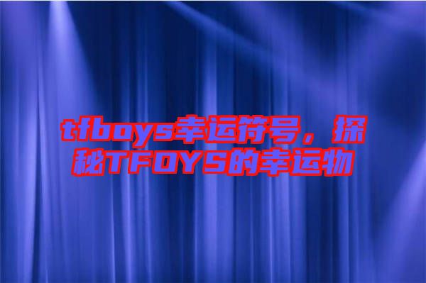 tfboys幸運(yùn)符號(hào)，探秘TFOYS的幸運(yùn)物