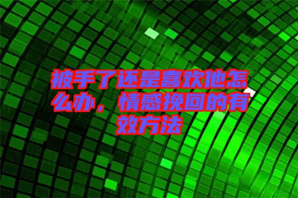 被手了還是喜歡他怎么辦，情感挽回的有效方法