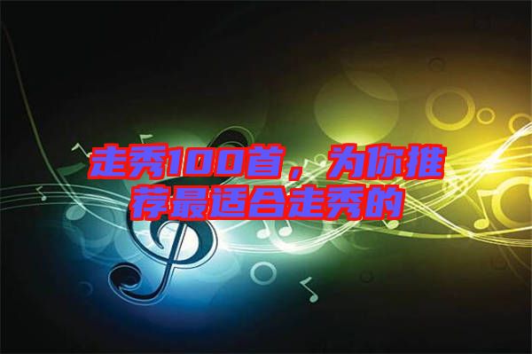 走秀100首，為你推薦最適合走秀的