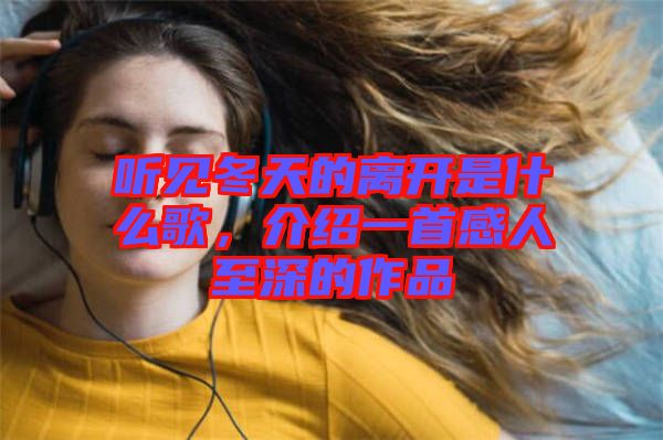 聽見冬天的離開是什么歌，介紹一首感人至深的作品