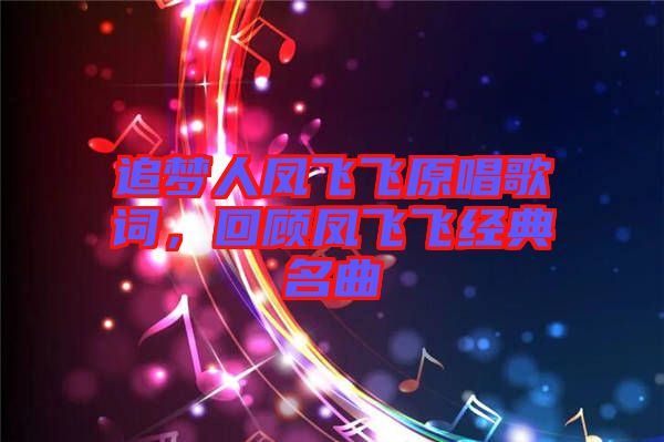 追夢人鳳飛飛原唱歌詞，回顧鳳飛飛經(jīng)典名曲