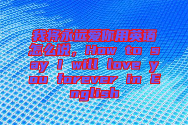 我將永遠(yuǎn)愛你用英語怎么說，How to say I will love you forever in English