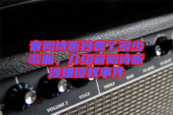 音闕詩聽抄襲了多少歌曲，介紹音闕詩聽涉嫌侵權(quán)事件