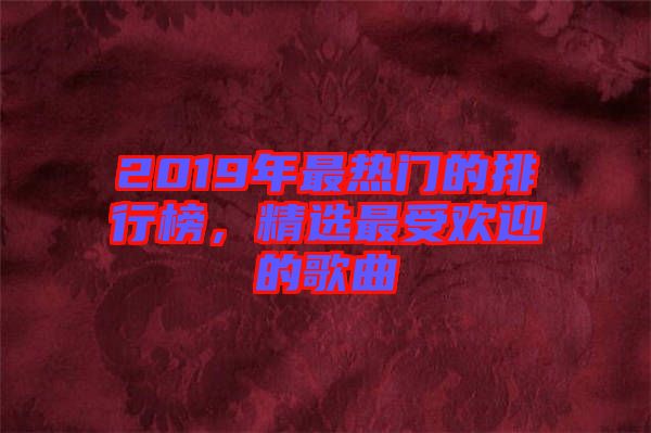 2019年最熱門的排行榜，精選最受歡迎的歌曲